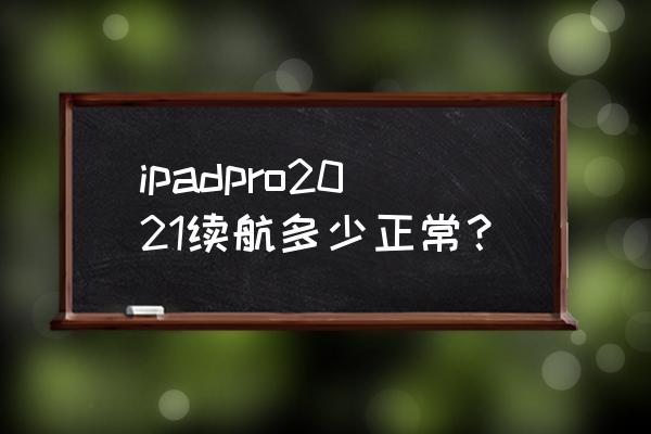 ipadpro电池只能用四个小时 ipadpro2021续航多少正常？