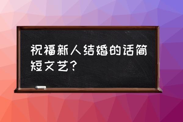 什么是文艺的婚礼流程 祝福新人结婚的话简短文艺？