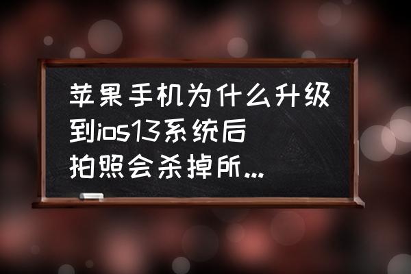 ios清理微信缓存的后果 苹果手机为什么升级到ios13系统后拍照会杀掉所有后台？