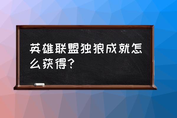 英雄联盟成就一级怎么获得 英雄联盟独狼成就怎么获得？