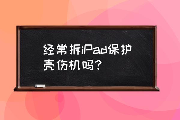 平板电脑买架子好还是保护壳好 经常拆iPad保护壳伤机吗？