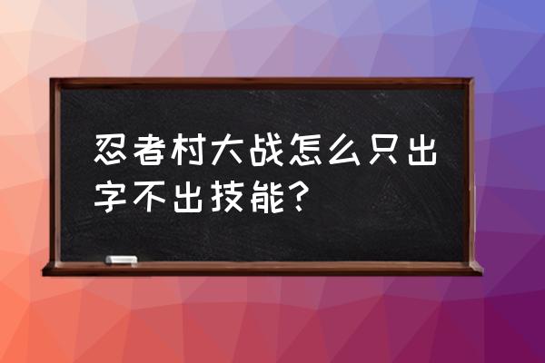 忍者村大战3.2直播 忍者村大战怎么只出字不出技能？