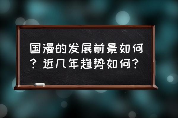 国漫难以崛起的原因 国漫的发展前景如何？近几年趋势如何？