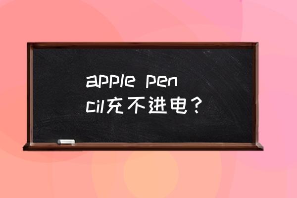 ipadpencil不能充电使用吗 apple pencil充不进电？