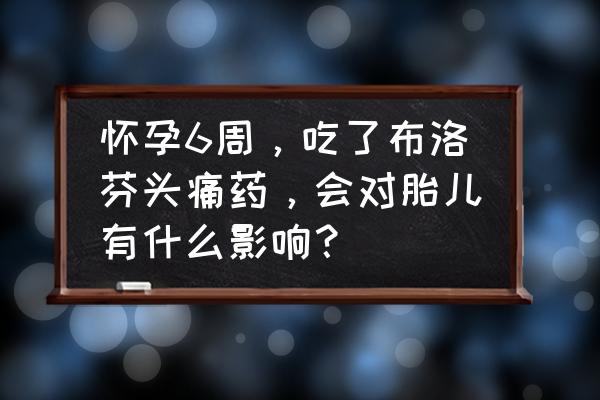 怀孕初期头痛是什么原因 怀孕6周，吃了布洛芬头痛药，会对胎儿有什么影响？