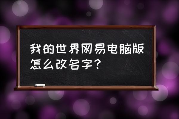 我的世界修改昵称怎样修改 我的世界网易电脑版怎么改名字？