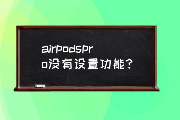 airpods打开什么设置效果会更好 airpodspro没有设置功能？