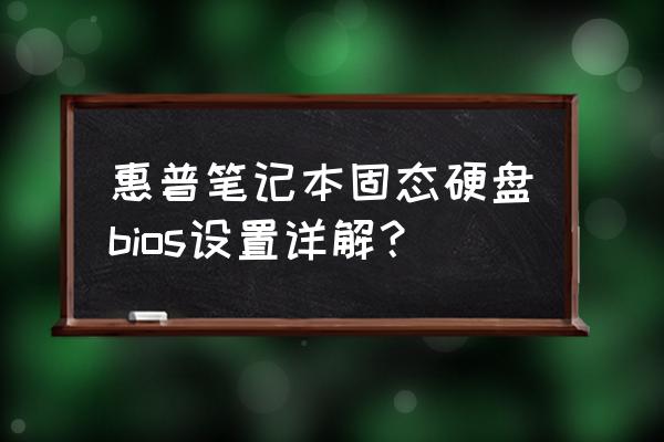 惠普笔记本更换固态硬盘bios设置 惠普笔记本固态硬盘bios设置详解？