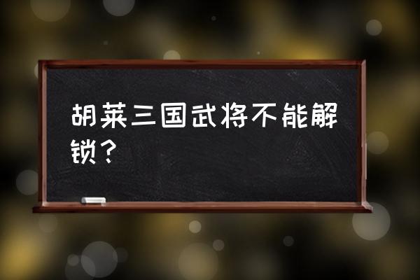 胡莱三国微信小程序官网 胡莱三国武将不能解锁？