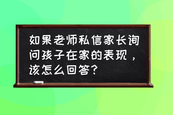 如何回应家长询问幼儿在园表现 如果老师私信家长询问孩子在家的表现，该怎么回答？