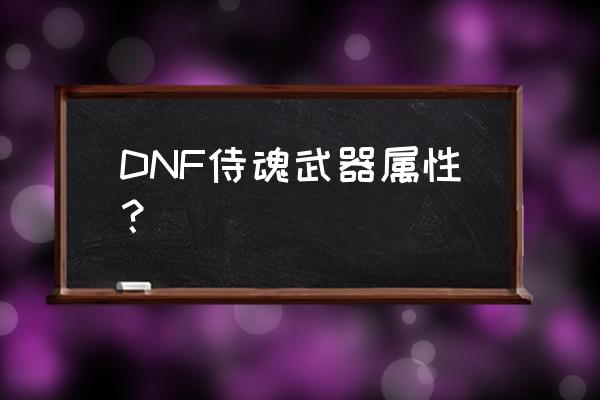 锻造成功率表 DNF侍魂武器属性？