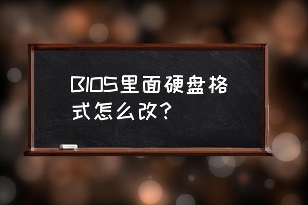 电脑中怎样修改硬盘格式 BIOS里面硬盘格式怎么改？