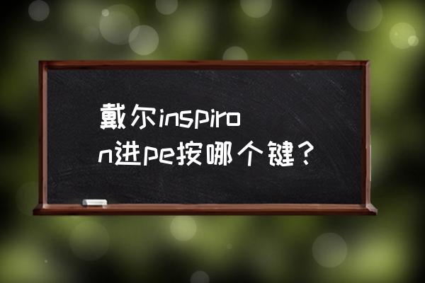 戴尔台式进入pe的方式 戴尔inspiron进pe按哪个键？