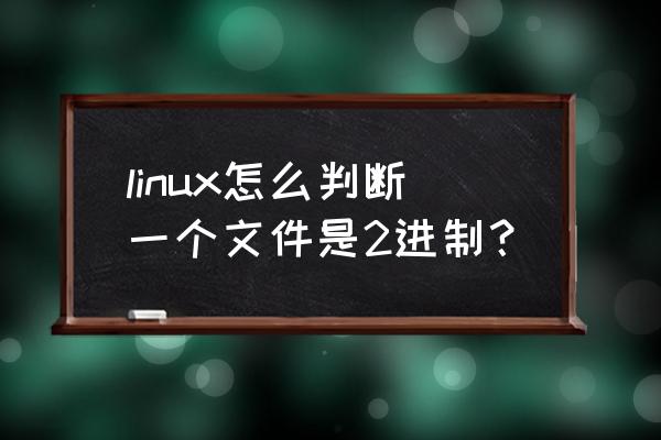 linux怎么添加文件并查看详细属性 linux怎么判断一个文件是2进制？