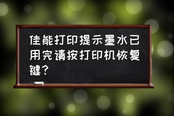 佳能打印机一直提示墨水不足 佳能打印提示墨水已用完请按打印机恢复键？