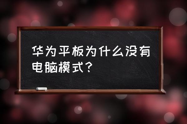 华为平板进了电脑模式怎么出来 华为平板为什么没有电脑模式？