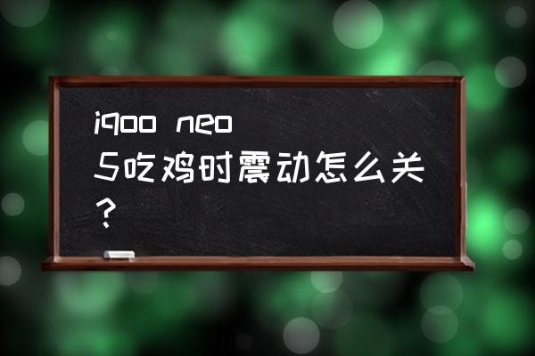 和平精英振动设置在哪里关闭 iqoo neo 5吃鸡时震动怎么关？