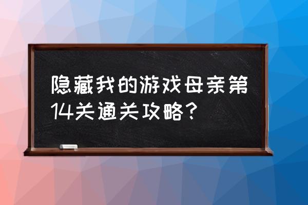 游戏机被老妈藏起来第26关怎么玩 隐藏我的游戏母亲第14关通关攻略？