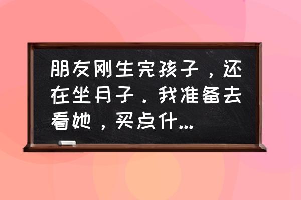 产后第一次来例假是好还是不好 朋友刚生完孩子，还在坐月子。我准备去看她，买点什么东西好？还是直接给红包？