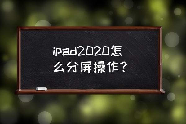 ipad2018支持分屏吗 ipad2020怎么分屏操作？