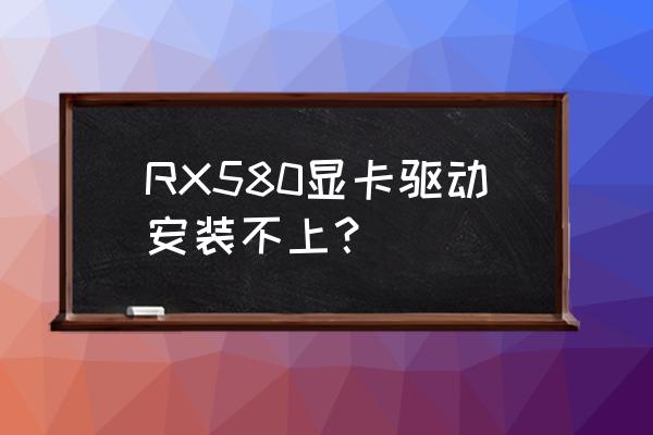 580显卡驱动安装教程 RX580显卡驱动安装不上？