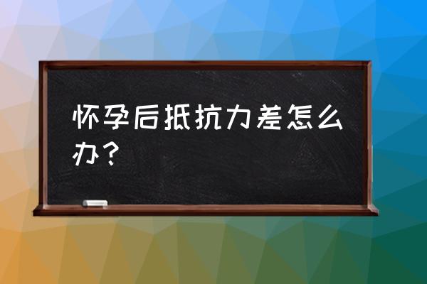 容易怀孕体质该怎么办 怀孕后抵抗力差怎么办？