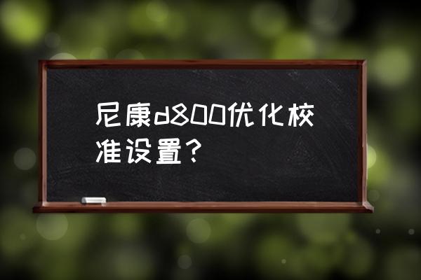 尼康d800使用方法教程 尼康d800优化校准设置？