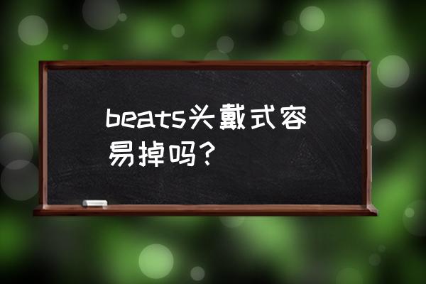 beats studio 头戴式耳机 beats头戴式容易掉吗？