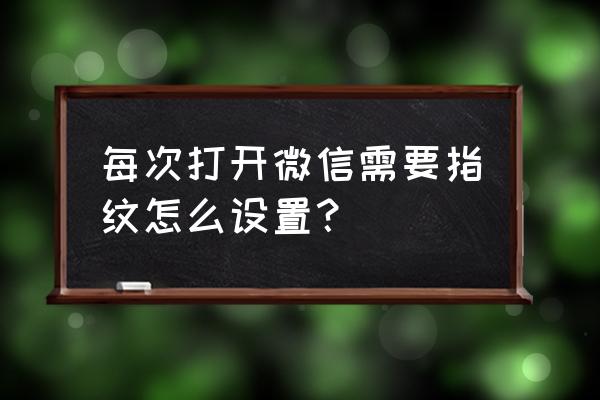 进入微信钱包的指纹锁怎么设置 每次打开微信需要指纹怎么设置？