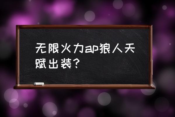 狼人无限火力最强出装 无限火力ap狼人天赋出装？