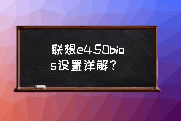 联想笔记本电脑bios设置教程 联想e450bios设置详解？