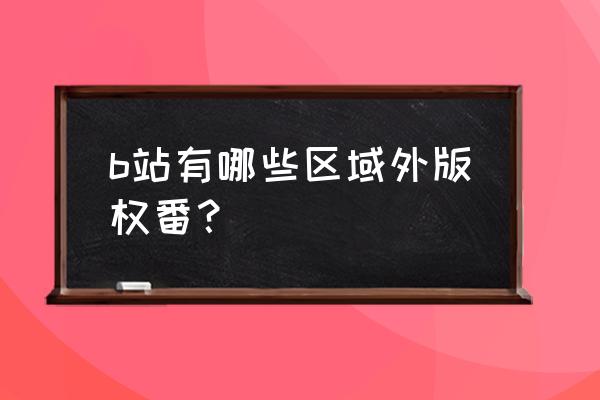 已完结的开挂番 b站有哪些区域外版权番？