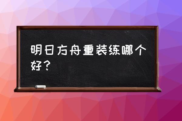 明日方舟五星干员强度排行榜2022 明日方舟重装练哪个好？