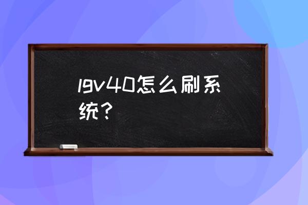 lgv40如何查询哪个国家版本 lgv40怎么刷系统？