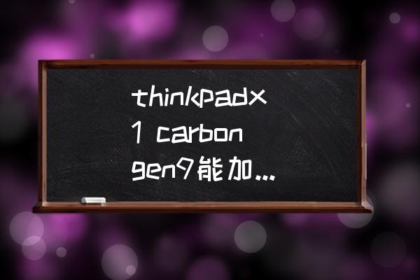 thinkpad屏幕颗粒感怎么解决 thinkpadx1 carbon gen9能加内存条吗？