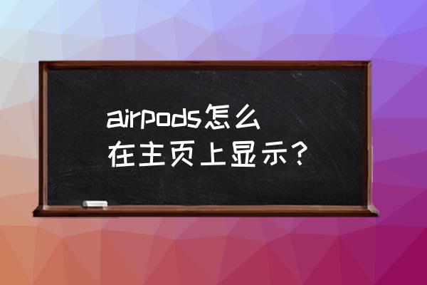 苹果的airports在哪里设置 airpods怎么在主页上显示？