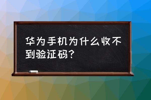 为什么荣耀手机收不到短信验证码 华为手机为什么收不到验证码？