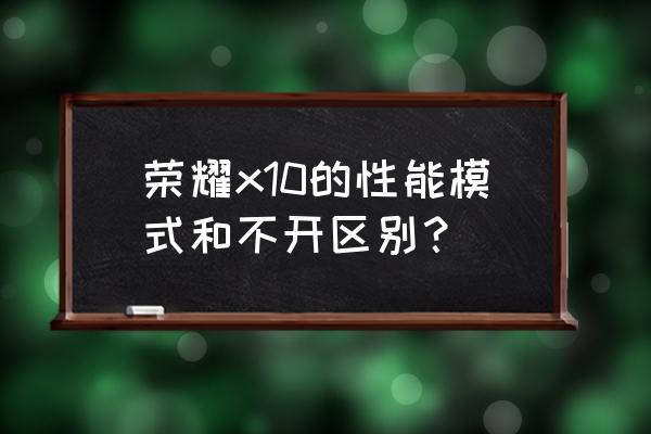 荣耀X10缺点 荣耀x10的性能模式和不开区别？