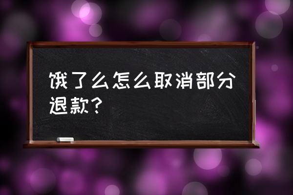 饿了么怎么退款订单里的一样物品 饿了么怎么取消部分退款？