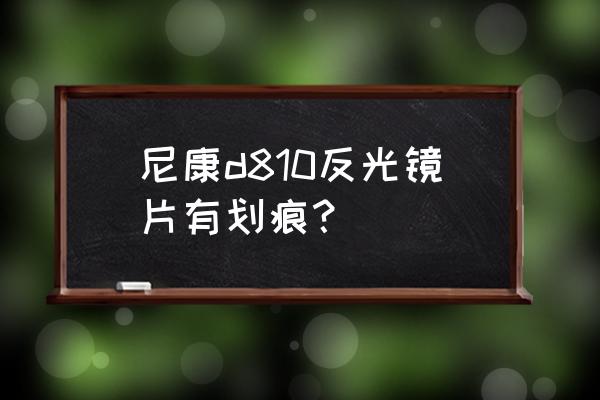 尼康官方维修点和售后服务中心 尼康d810反光镜片有划痕？