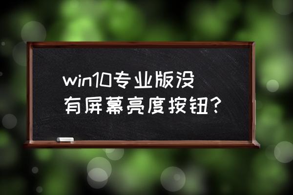 win10快捷键怎么调节屏幕亮度 win10专业版没有屏幕亮度按钮？