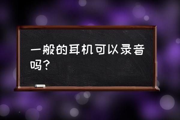 单孔的有录音功能的耳机 一般的耳机可以录音吗？