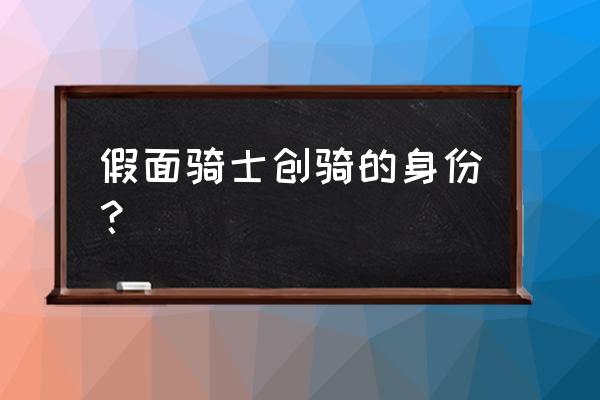 创骑都有谁变身过 假面骑士创骑的身份？