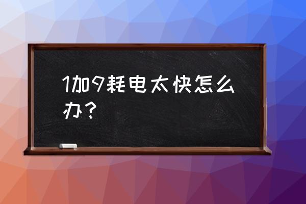 一加9pro手机如何省电 1加9耗电太快怎么办？