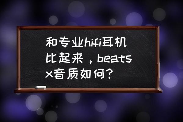 air podspro怎样辨别真伪 和专业hifi耳机比起来，beatsx音质如何？