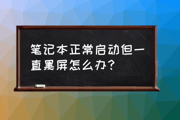 笔记本开机黑屏怎么办灯是亮的 笔记本正常启动但一直黑屏怎么办？