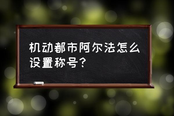 机动都市阿尔法画质怎么调才流畅 机动都市阿尔法怎么设置称号？