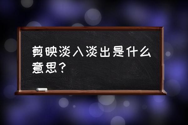 淡入淡出是剪辑技巧吗 剪映淡入淡出是什么意思？