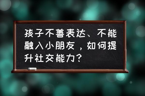 怎么锻炼宝宝口才和沟通能力 孩子不善表达、不能融入小朋友，如何提升社交能力？