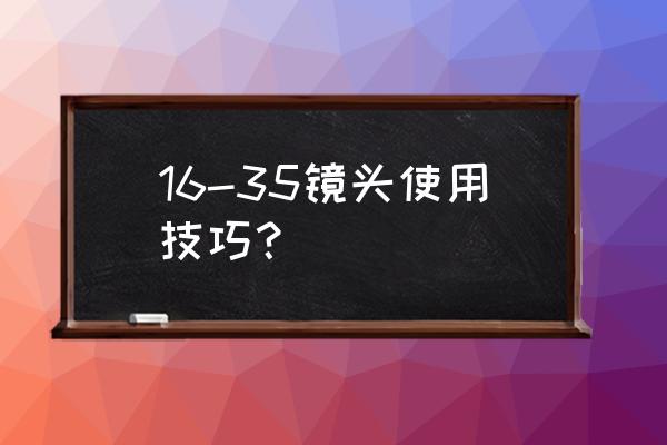 怎么把图片弄成特效超广角 16-35镜头使用技巧？